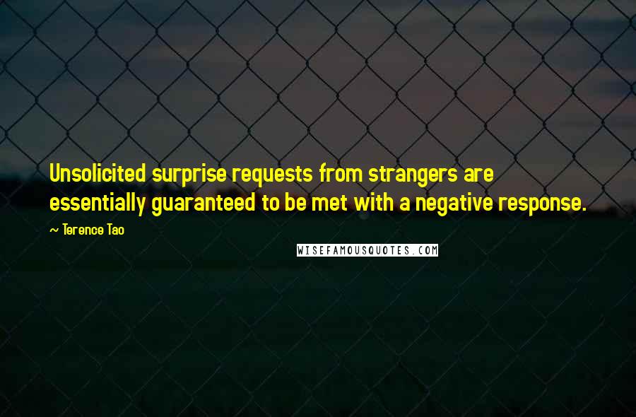 Terence Tao Quotes: Unsolicited surprise requests from strangers are essentially guaranteed to be met with a negative response.