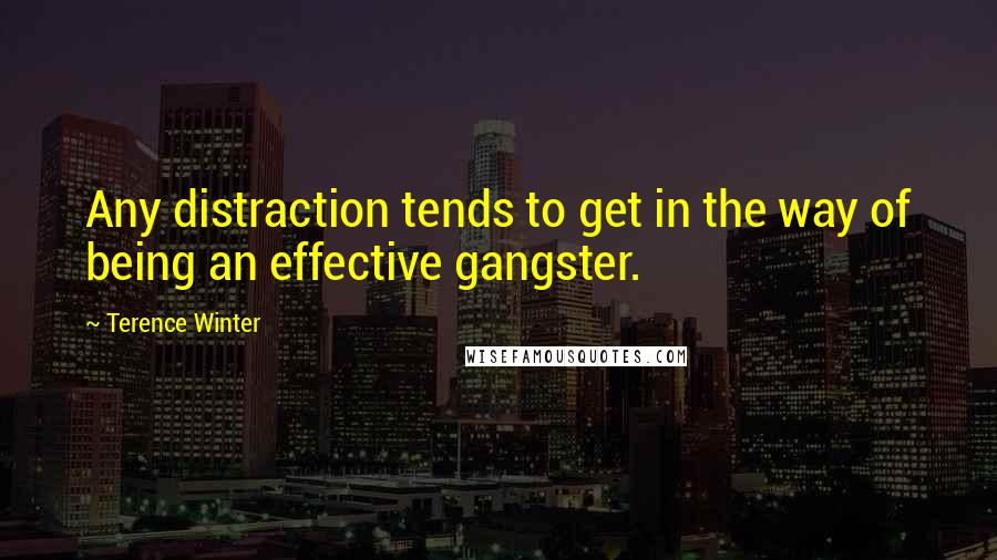 Terence Winter Quotes: Any distraction tends to get in the way of being an effective gangster.