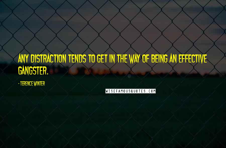 Terence Winter Quotes: Any distraction tends to get in the way of being an effective gangster.