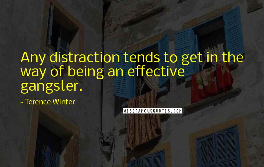 Terence Winter Quotes: Any distraction tends to get in the way of being an effective gangster.