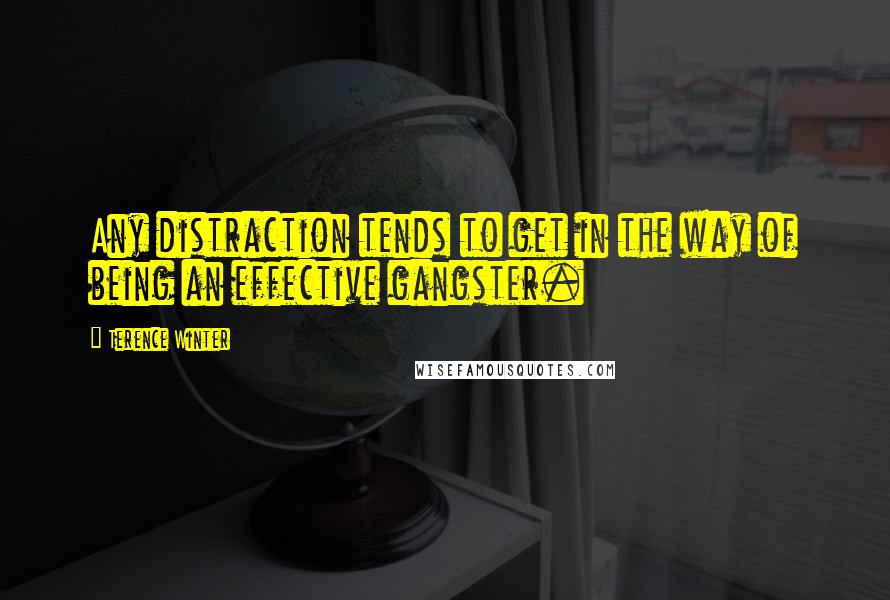 Terence Winter Quotes: Any distraction tends to get in the way of being an effective gangster.