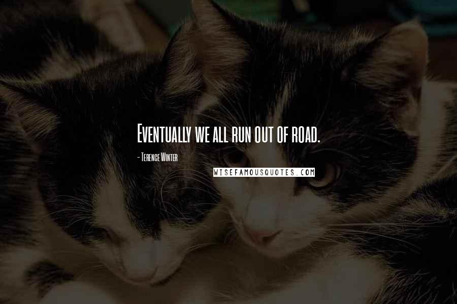 Terence Winter Quotes: Eventually we all run out of road.