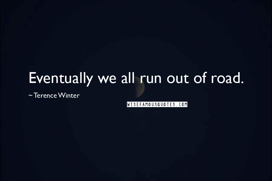 Terence Winter Quotes: Eventually we all run out of road.