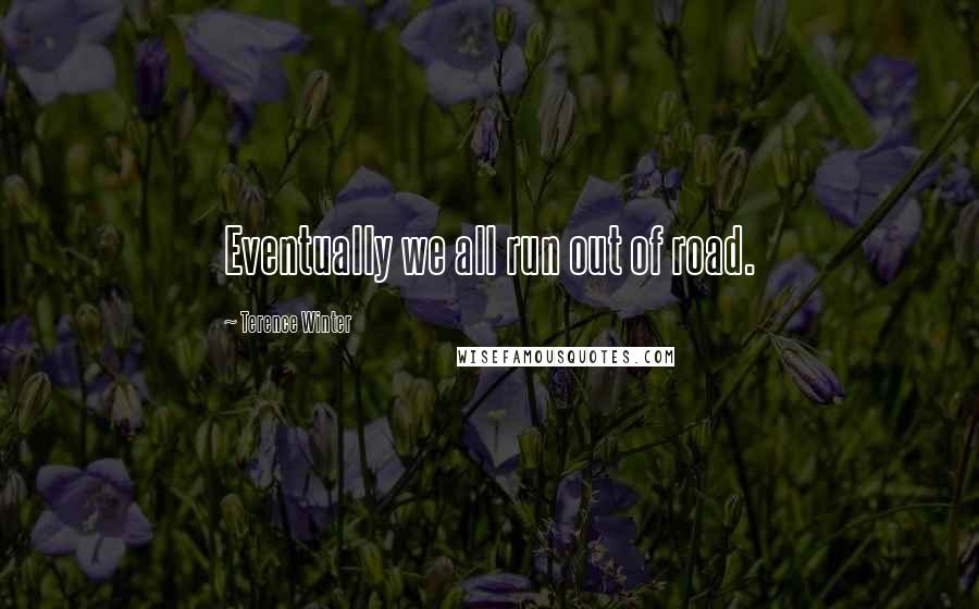 Terence Winter Quotes: Eventually we all run out of road.