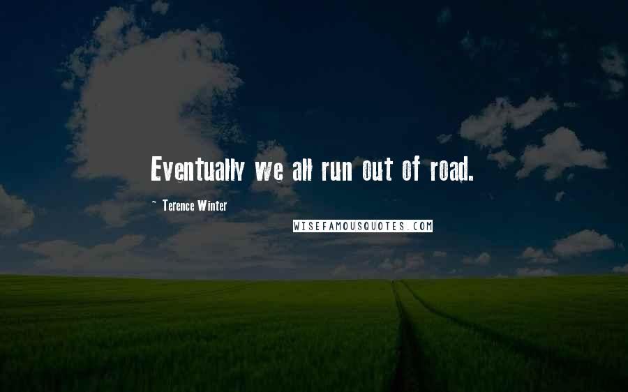 Terence Winter Quotes: Eventually we all run out of road.