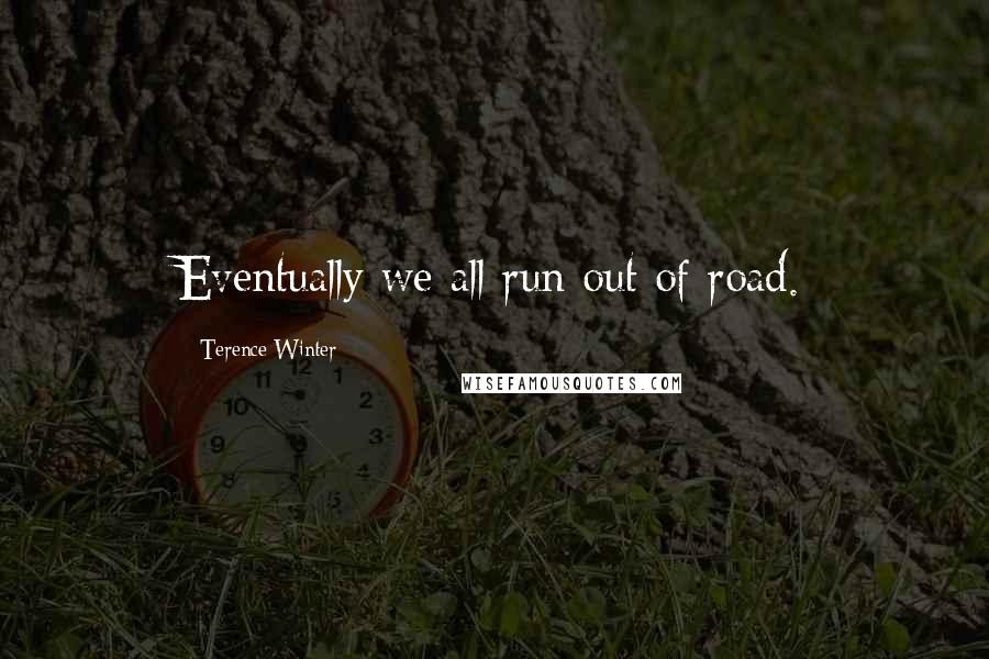 Terence Winter Quotes: Eventually we all run out of road.