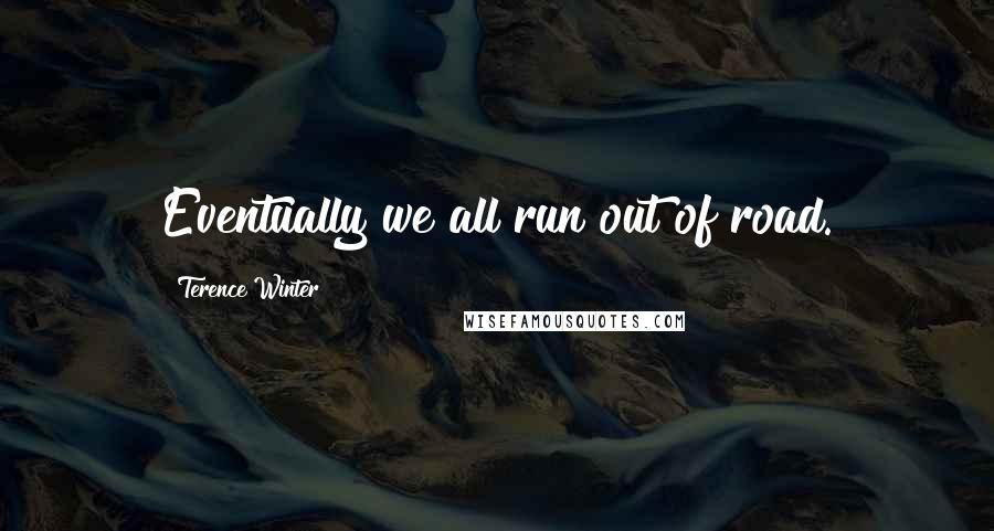 Terence Winter Quotes: Eventually we all run out of road.