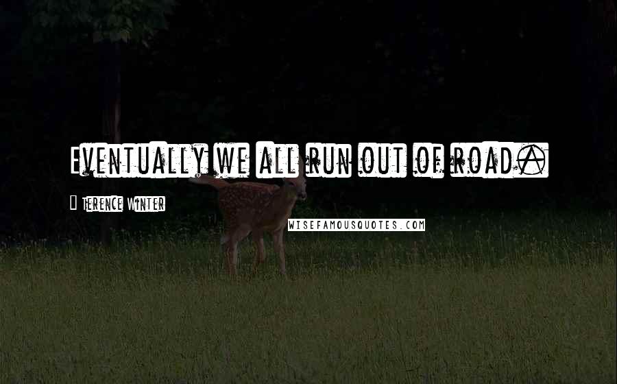 Terence Winter Quotes: Eventually we all run out of road.