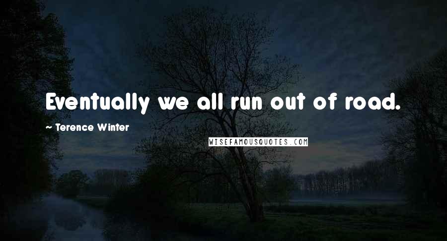 Terence Winter Quotes: Eventually we all run out of road.