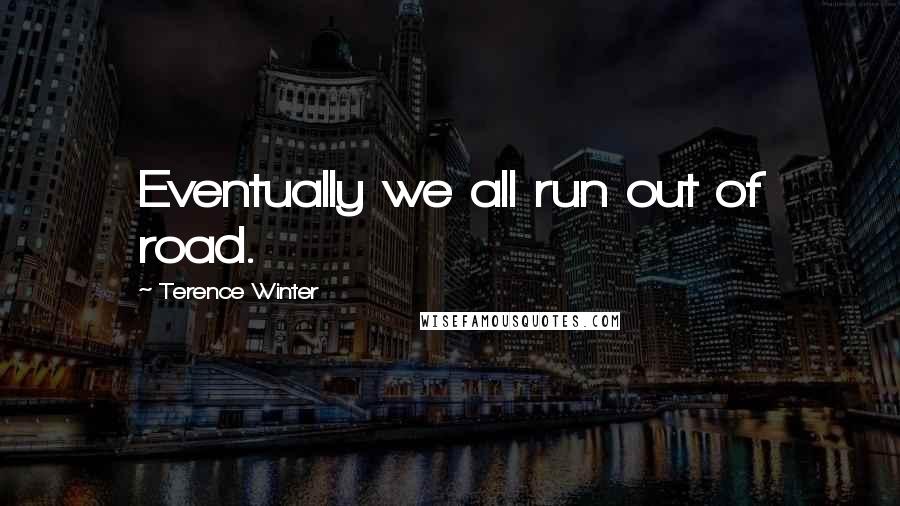 Terence Winter Quotes: Eventually we all run out of road.