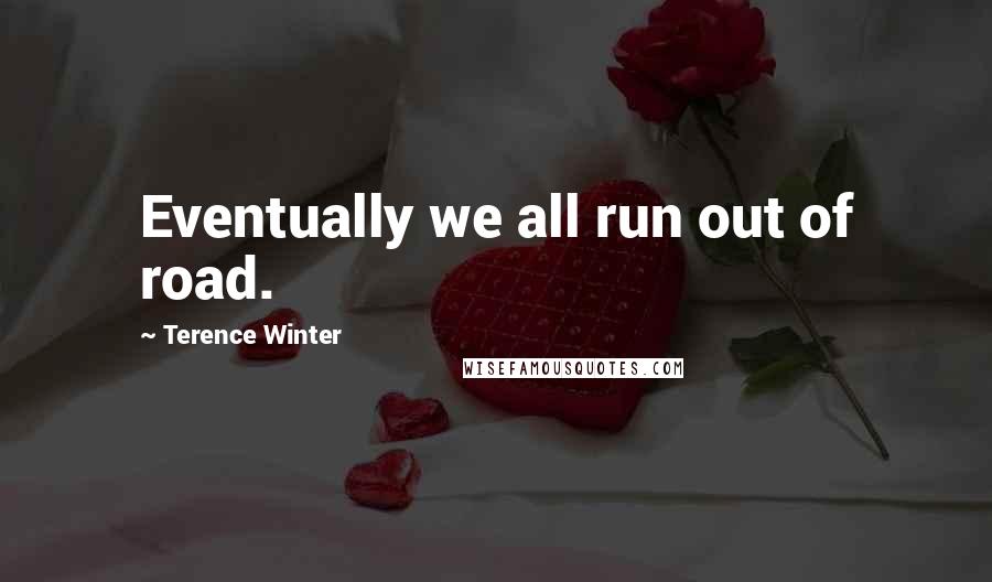Terence Winter Quotes: Eventually we all run out of road.