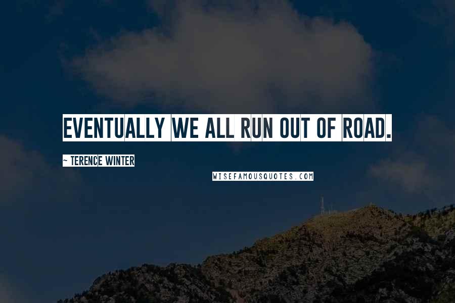 Terence Winter Quotes: Eventually we all run out of road.