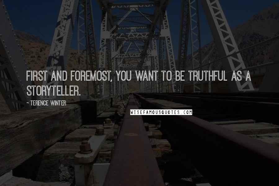 Terence Winter Quotes: First and foremost, you want to be truthful as a storyteller.