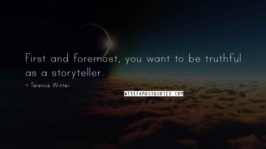 Terence Winter Quotes: First and foremost, you want to be truthful as a storyteller.