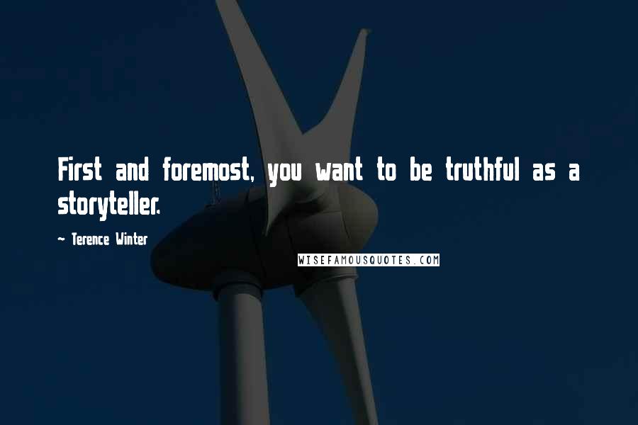 Terence Winter Quotes: First and foremost, you want to be truthful as a storyteller.