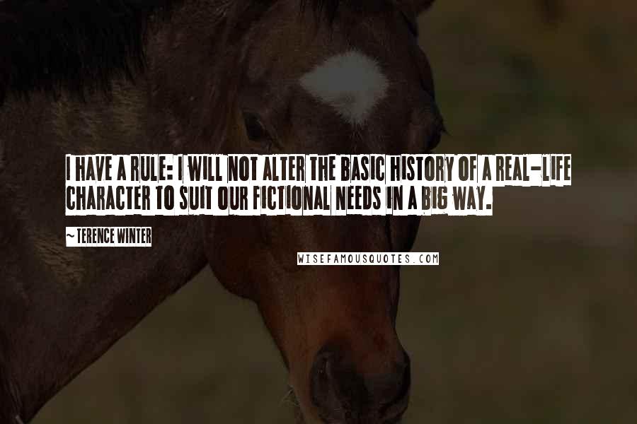 Terence Winter Quotes: I have a rule: I will not alter the basic history of a real-life character to suit our fictional needs in a big way.