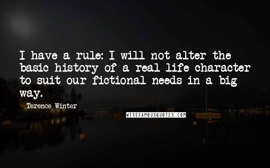 Terence Winter Quotes: I have a rule: I will not alter the basic history of a real-life character to suit our fictional needs in a big way.