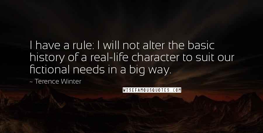 Terence Winter Quotes: I have a rule: I will not alter the basic history of a real-life character to suit our fictional needs in a big way.