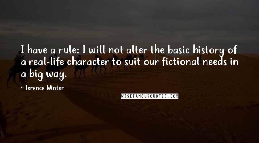 Terence Winter Quotes: I have a rule: I will not alter the basic history of a real-life character to suit our fictional needs in a big way.