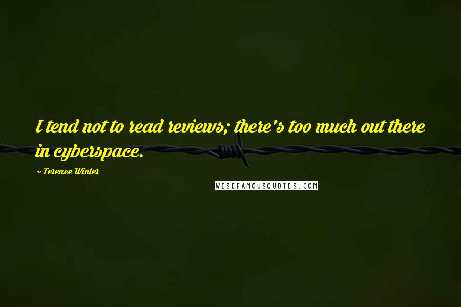 Terence Winter Quotes: I tend not to read reviews; there's too much out there in cyberspace.