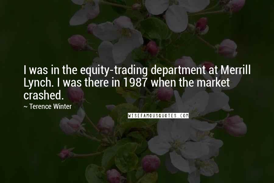 Terence Winter Quotes: I was in the equity-trading department at Merrill Lynch. I was there in 1987 when the market crashed.