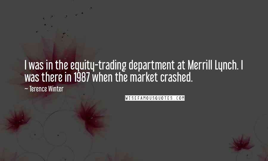 Terence Winter Quotes: I was in the equity-trading department at Merrill Lynch. I was there in 1987 when the market crashed.