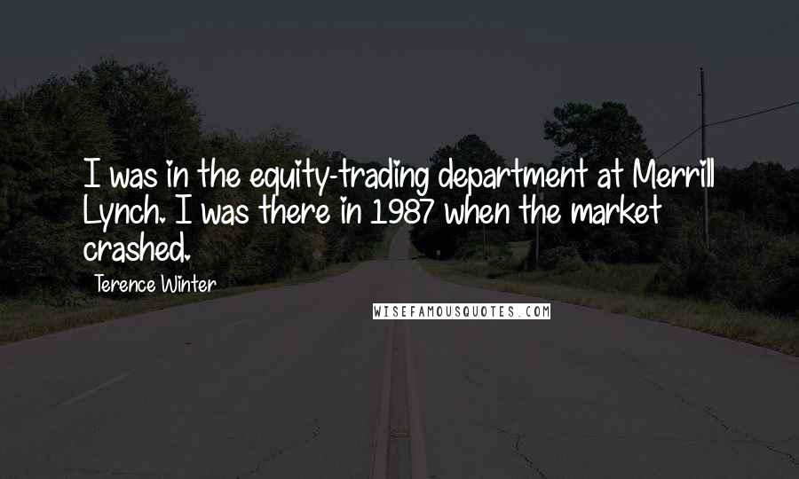 Terence Winter Quotes: I was in the equity-trading department at Merrill Lynch. I was there in 1987 when the market crashed.