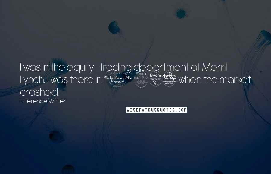 Terence Winter Quotes: I was in the equity-trading department at Merrill Lynch. I was there in 1987 when the market crashed.