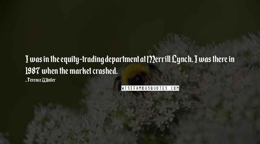 Terence Winter Quotes: I was in the equity-trading department at Merrill Lynch. I was there in 1987 when the market crashed.
