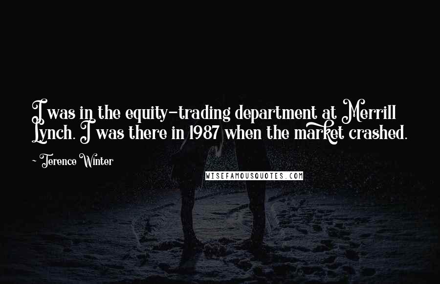 Terence Winter Quotes: I was in the equity-trading department at Merrill Lynch. I was there in 1987 when the market crashed.
