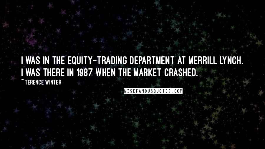 Terence Winter Quotes: I was in the equity-trading department at Merrill Lynch. I was there in 1987 when the market crashed.