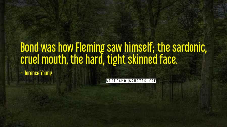 Terence Young Quotes: Bond was how Fleming saw himself; the sardonic, cruel mouth, the hard, tight skinned face.