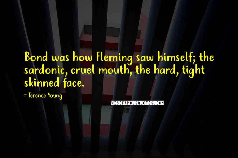 Terence Young Quotes: Bond was how Fleming saw himself; the sardonic, cruel mouth, the hard, tight skinned face.