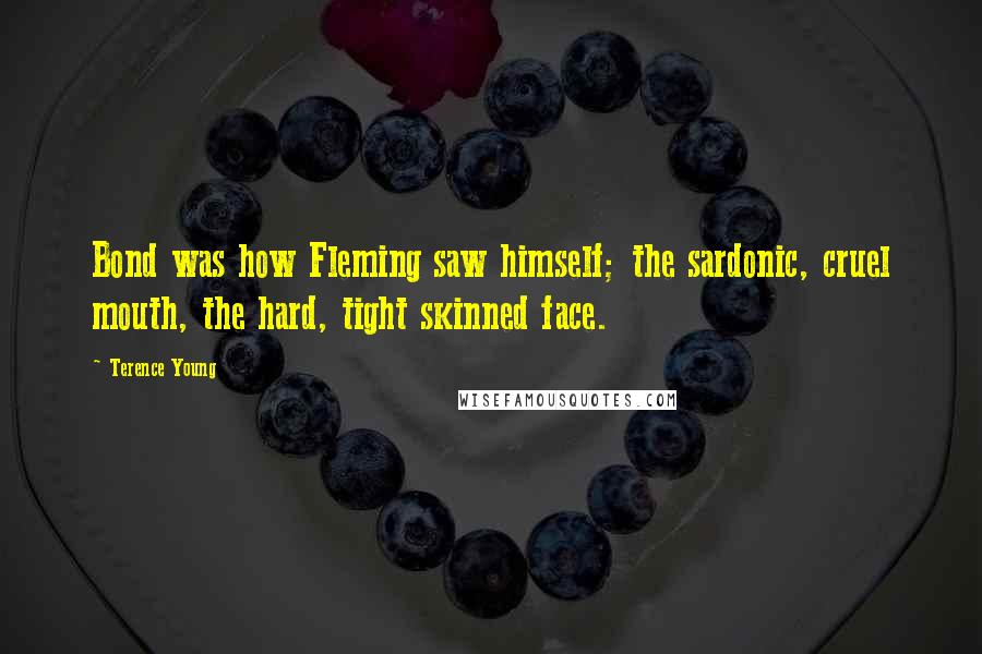Terence Young Quotes: Bond was how Fleming saw himself; the sardonic, cruel mouth, the hard, tight skinned face.