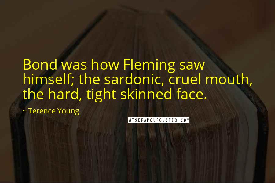 Terence Young Quotes: Bond was how Fleming saw himself; the sardonic, cruel mouth, the hard, tight skinned face.