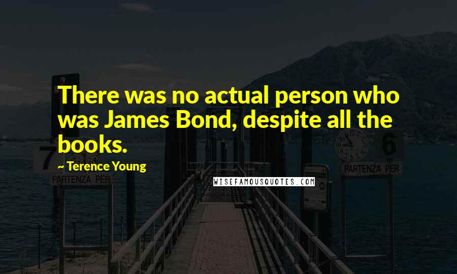 Terence Young Quotes: There was no actual person who was James Bond, despite all the books.