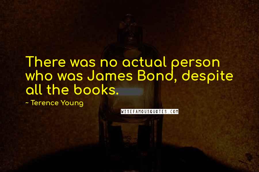 Terence Young Quotes: There was no actual person who was James Bond, despite all the books.