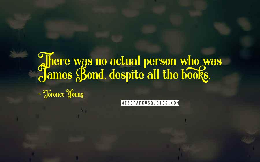 Terence Young Quotes: There was no actual person who was James Bond, despite all the books.