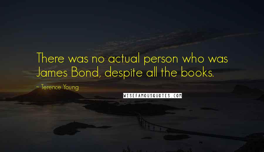 Terence Young Quotes: There was no actual person who was James Bond, despite all the books.