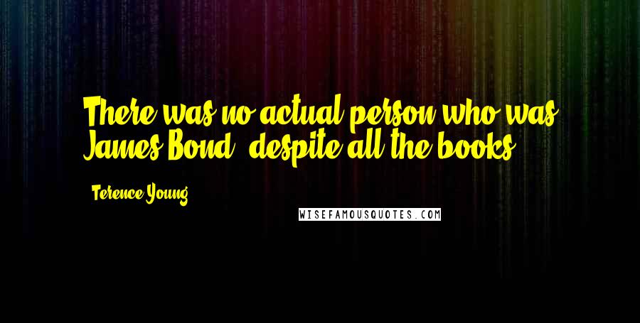 Terence Young Quotes: There was no actual person who was James Bond, despite all the books.