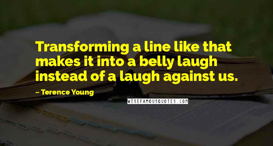 Terence Young Quotes: Transforming a line like that makes it into a belly laugh instead of a laugh against us.