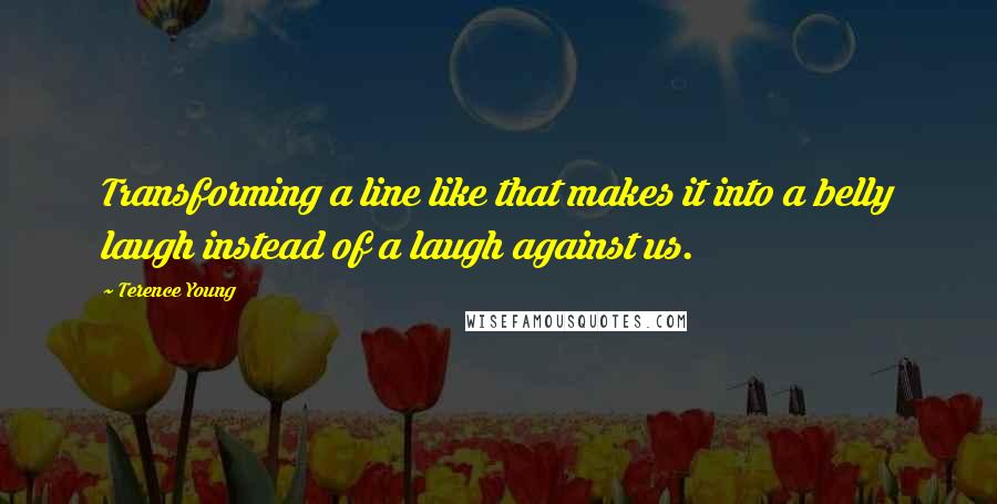 Terence Young Quotes: Transforming a line like that makes it into a belly laugh instead of a laugh against us.