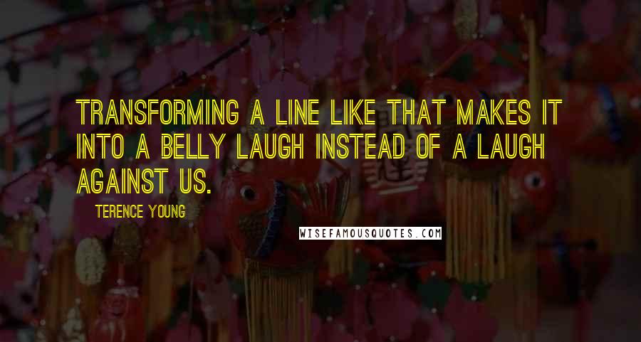 Terence Young Quotes: Transforming a line like that makes it into a belly laugh instead of a laugh against us.