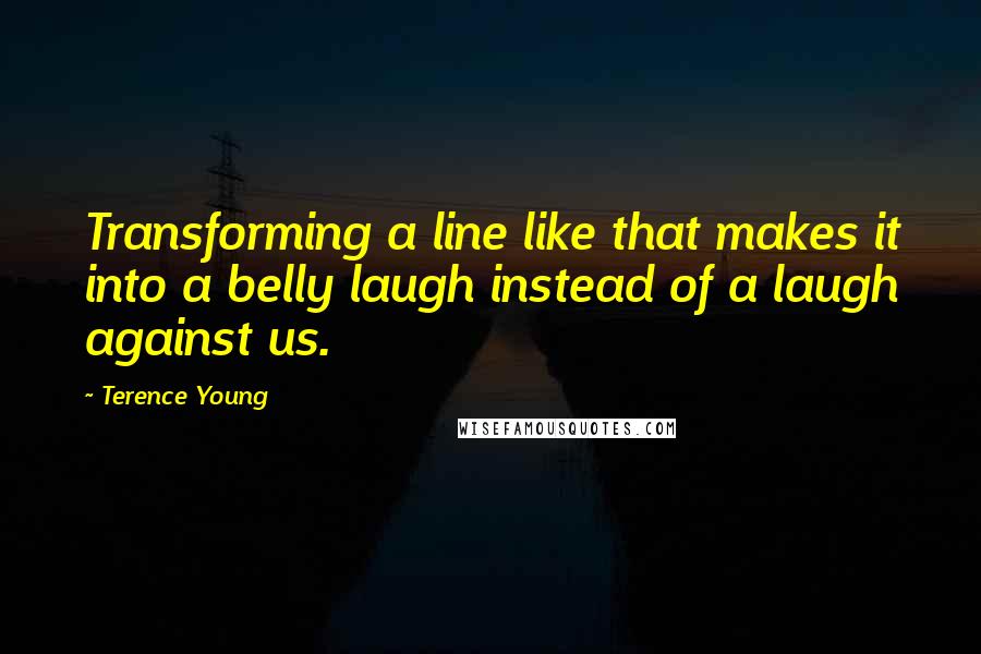 Terence Young Quotes: Transforming a line like that makes it into a belly laugh instead of a laugh against us.