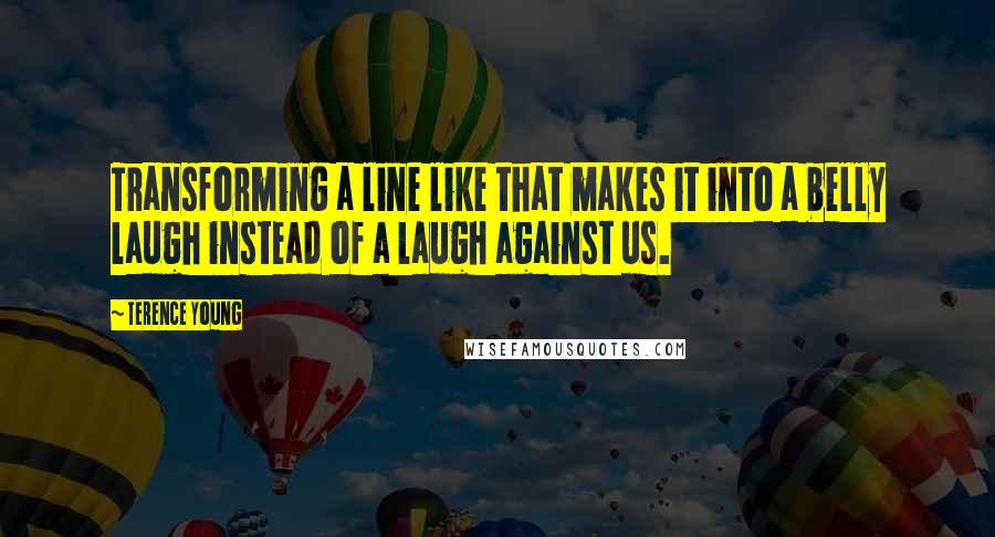 Terence Young Quotes: Transforming a line like that makes it into a belly laugh instead of a laugh against us.