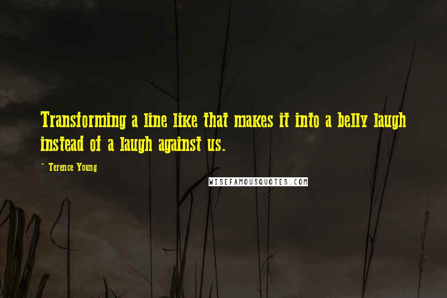 Terence Young Quotes: Transforming a line like that makes it into a belly laugh instead of a laugh against us.