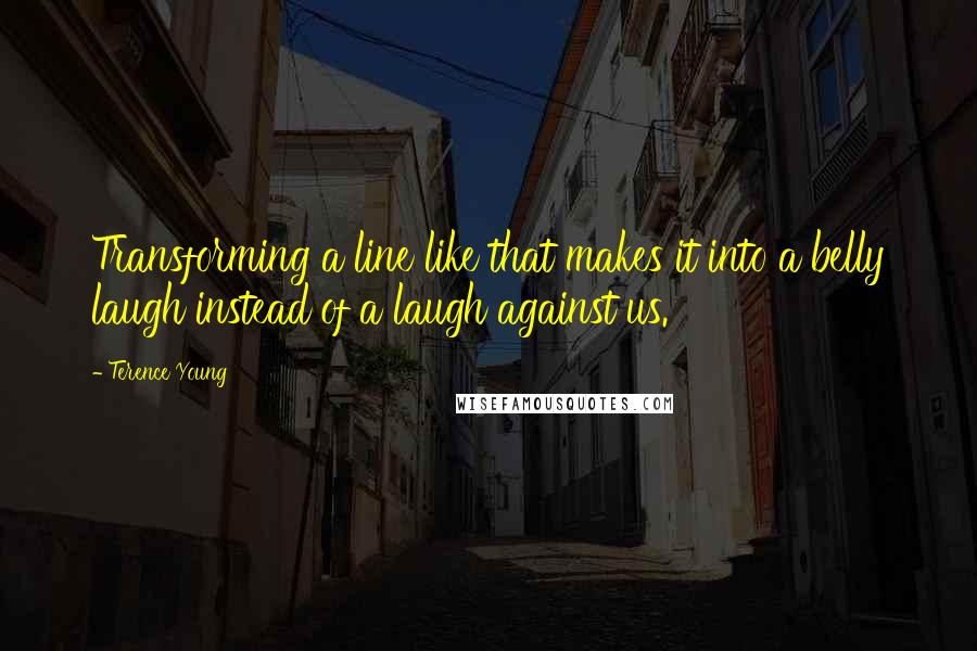 Terence Young Quotes: Transforming a line like that makes it into a belly laugh instead of a laugh against us.