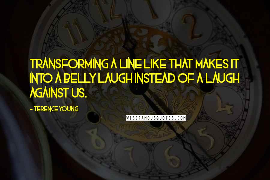 Terence Young Quotes: Transforming a line like that makes it into a belly laugh instead of a laugh against us.