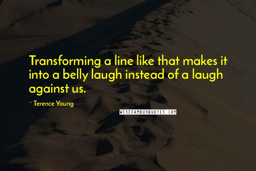 Terence Young Quotes: Transforming a line like that makes it into a belly laugh instead of a laugh against us.