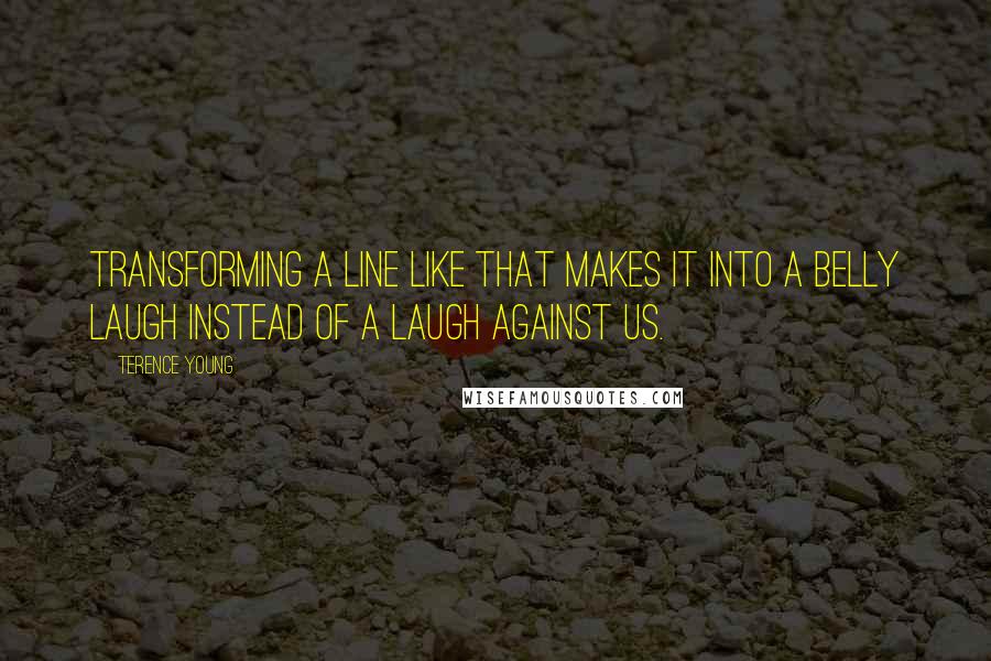 Terence Young Quotes: Transforming a line like that makes it into a belly laugh instead of a laugh against us.